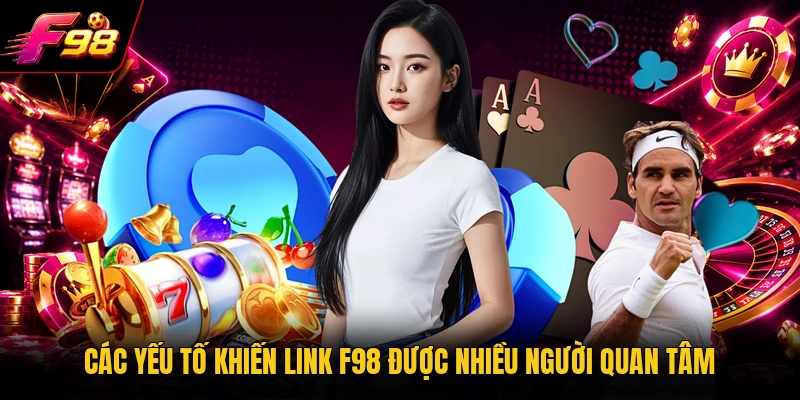 Các yếu tố khiến link F98 được nhiều người quan tâm 