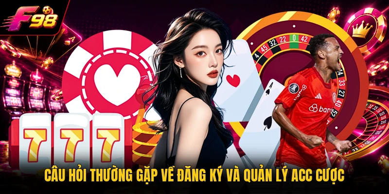 Câu hỏi thường gặp về đăng ký và quản lý acc cược
