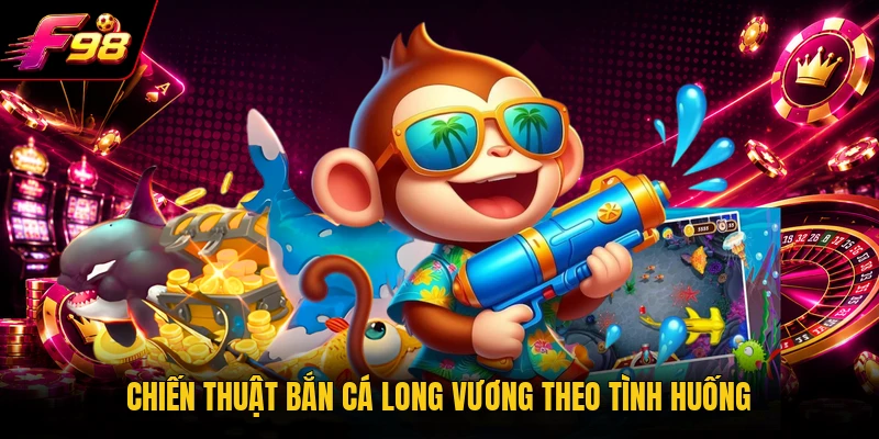 Chiến thuật bắn cá Long Vương theo tình huống