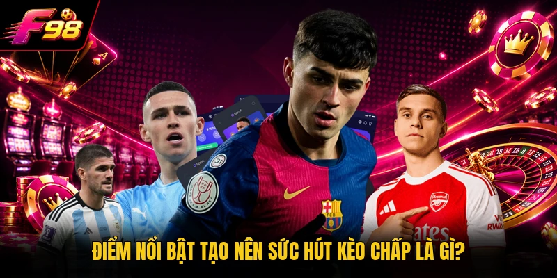 Điểm nổi bật tạo nên sức hút kèo chấp là gì?