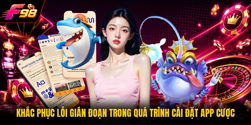 Khắc phục lỗi gián đoạn trong quá trình cài đặt app cược