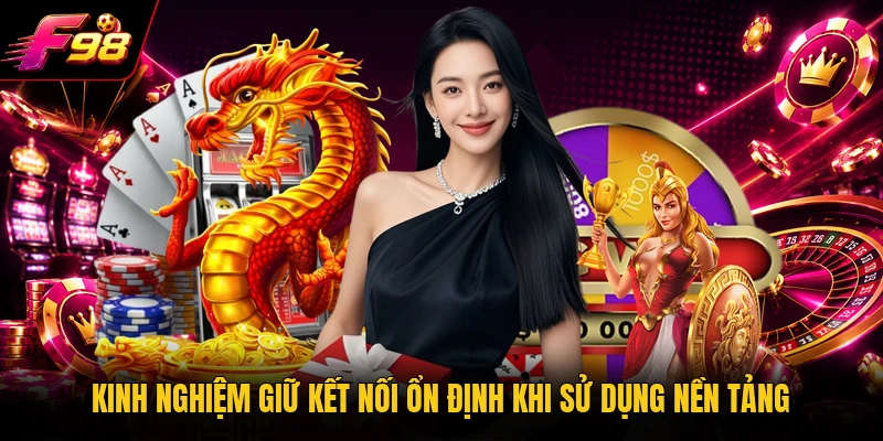 Kinh nghiệm giữ kết nối ổn định khi sử dụng nền tảng