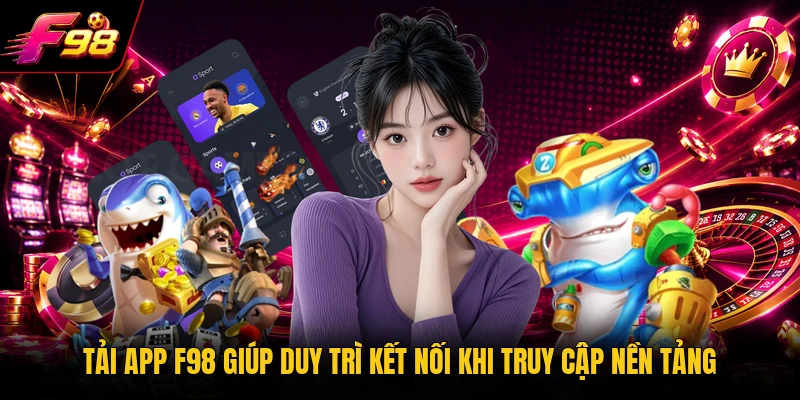 Tải app F98 giúp duy trì kết nối khi truy cập nền tảng